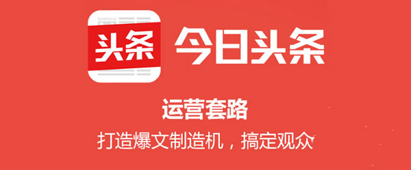 <b>今日頭條運(yùn)營：每日100萬+流量爆文是這樣打造出來的</b>